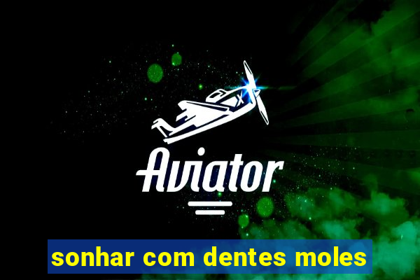 sonhar com dentes moles